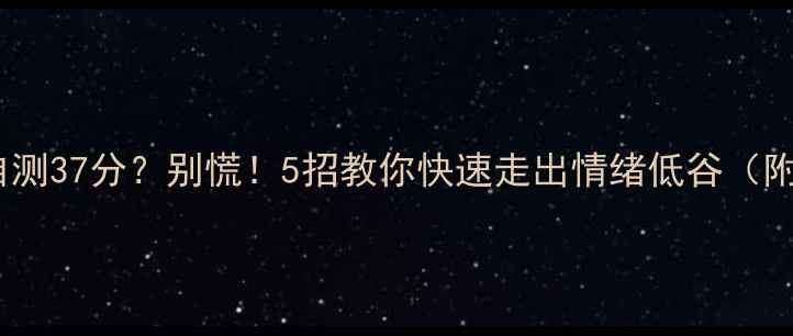 图片 心理健康自测37分？别慌！5招教你快速走出情绪低谷（附自测表）1