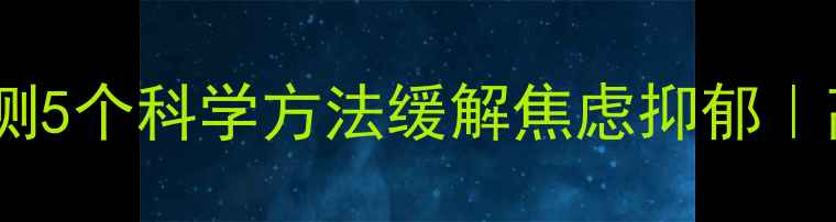 图片 心理健康自测5个科学方法缓解焦虑抑郁｜高收藏指南1