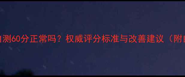 图片 心理健康自测60分正常吗？权威评分标准与改善建议（附自测工具）