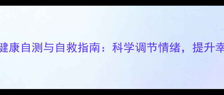 图片 心理健康自测与自救指南：科学调节情绪，提升幸福力
