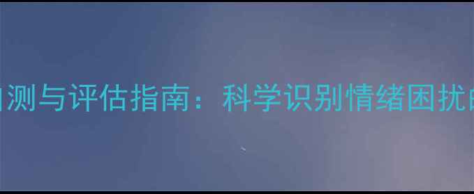 图片 心理健康自测与评估指南：科学识别情绪困扰的5大方法1