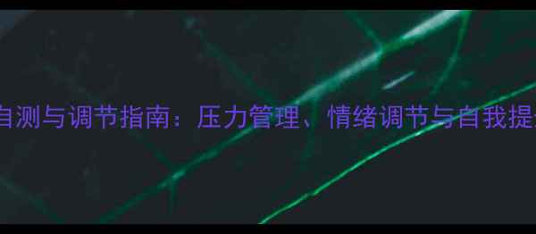 图片 心理健康自测与调节指南：压力管理、情绪调节与自我提升全攻略1