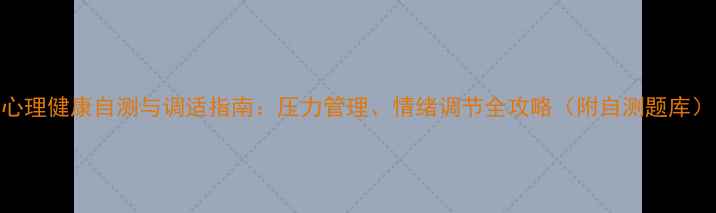 图片 心理健康自测与调适指南：压力管理、情绪调节全攻略（附自测题库）
