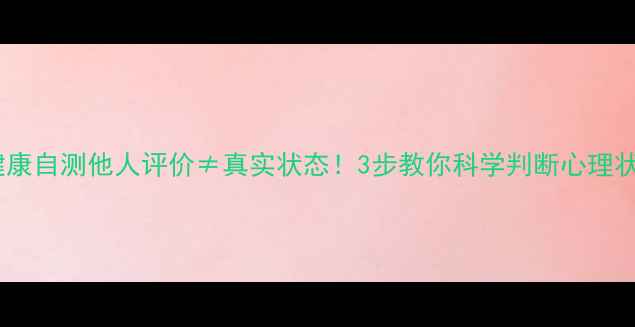 图片 心理健康自测他人评价≠真实状态！3步教你科学判断心理状态✨1