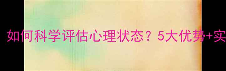 图片 心理健康自测工具推荐｜如何科学评估心理状态？5大优势+实操攻略（附免费资源）1