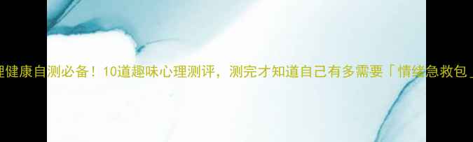 图片 心理健康自测必备！10道趣味心理测评，测完才知道自己有多需要「情绪急救包」✨