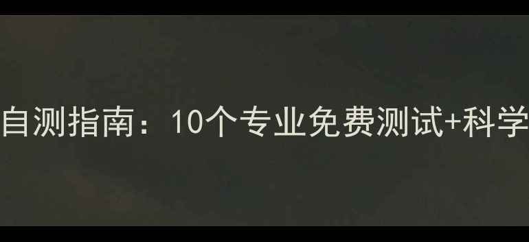 图片 心理健康自测指南：10个专业免费测试+科学应对方法