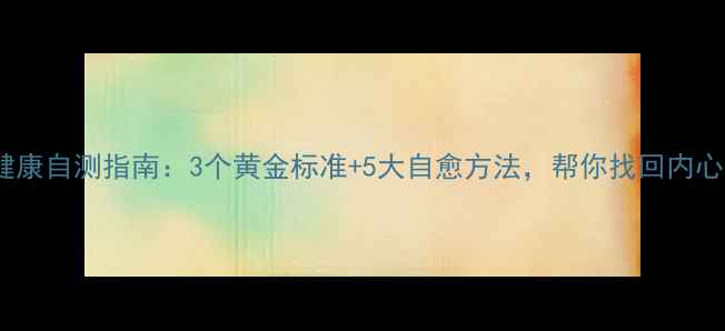 图片 心理健康自测指南：3个黄金标准+5大自愈方法，帮你找回内心平衡1