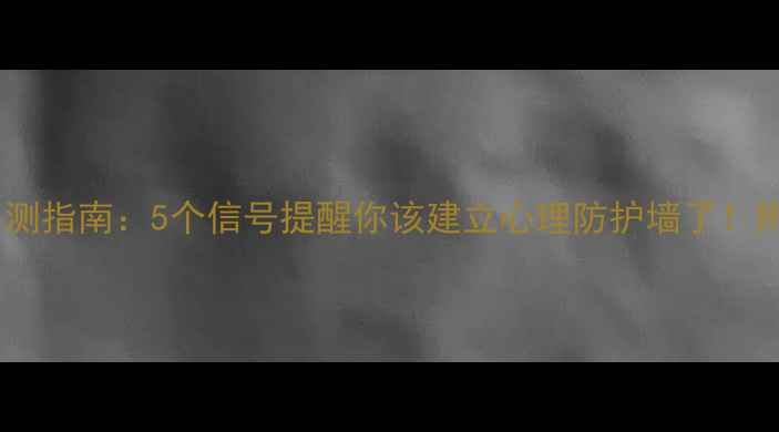 图片 心理健康自测指南：5个信号提醒你该建立心理防护墙了！附自救方法1