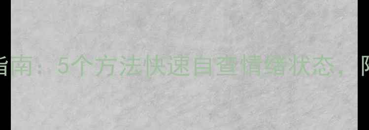 图片 心理健康自测指南：5个方法快速自查情绪状态，附权威改善建议