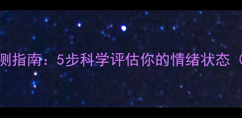 图片 心理健康自测指南：5步科学评估你的情绪状态（附自查表）