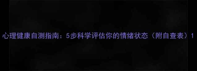 图片 心理健康自测指南：5步科学评估你的情绪状态（附自查表）1