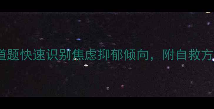 图片 心理健康自测指南：67道题快速识别焦虑抑郁倾向，附自救方案（附免费测评链接）1