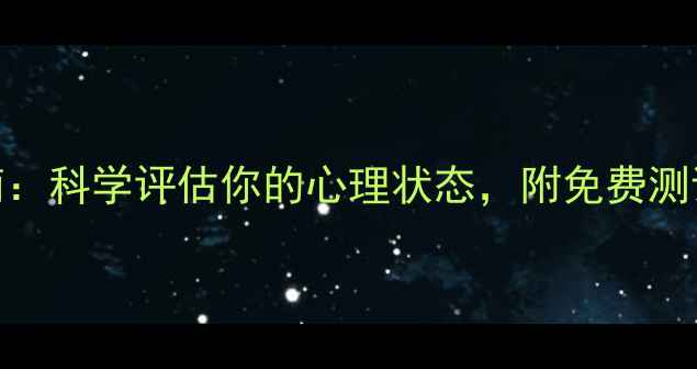 图片 心理健康自测指南：科学评估你的心理状态，附免费测试工具和改善方法