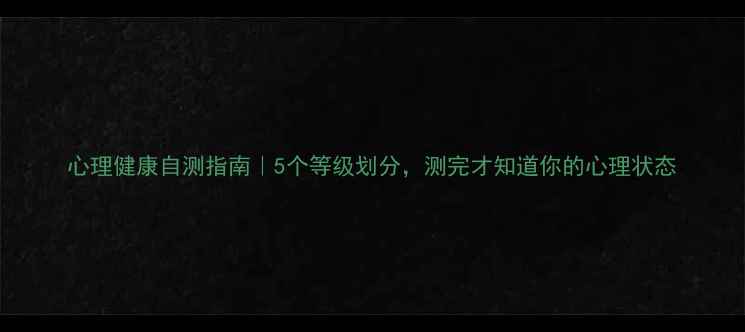 图片 心理健康自测指南｜5个等级划分，测完才知道你的心理状态