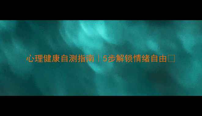 图片 心理健康自测指南｜5步解锁情绪自由🌿