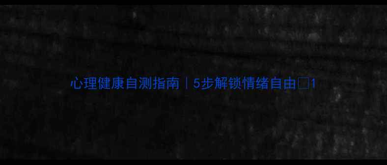 图片 心理健康自测指南｜5步解锁情绪自由🌿1