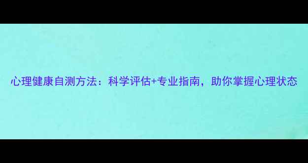 图片 心理健康自测方法：科学评估+专业指南，助你掌握心理状态