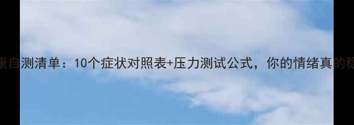 图片 心理健康自测清单：10个症状对照表+压力测试公式，你的情绪真的稳定吗？