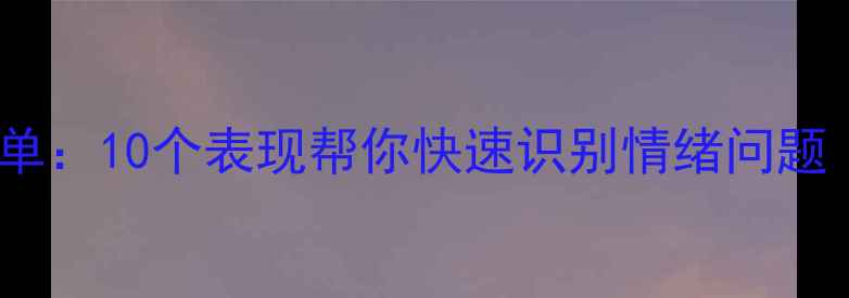 图片 心理健康自测清单：10个表现帮你快速识别情绪问题（附改善指南）1