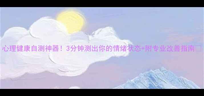 图片 心理健康自测神器！3分钟测出你的情绪状态+附专业改善指南🌟