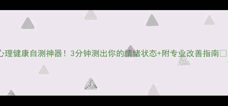 图片 心理健康自测神器！3分钟测出你的情绪状态+附专业改善指南🌟1