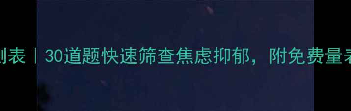 图片 心理健康自测表｜30道题快速筛查焦虑抑郁，附免费量表+自救指南1