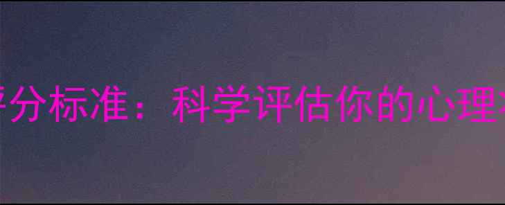 图片 心理健康自测评分标准：科学评估你的心理状态与改善指南