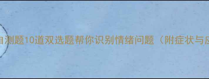 图片 心理健康自测题10道双选题帮你识别情绪问题（附症状与应对策略）