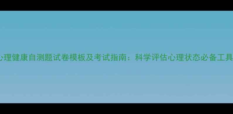 图片 心理健康自测题试卷模板及考试指南：科学评估心理状态必备工具1