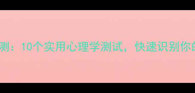 图片 心理健康自测：10个实用心理学测试，快速识别你的心理状态1