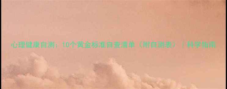 图片 心理健康自测：10个黄金标准自查清单（附自测表）｜科学指南