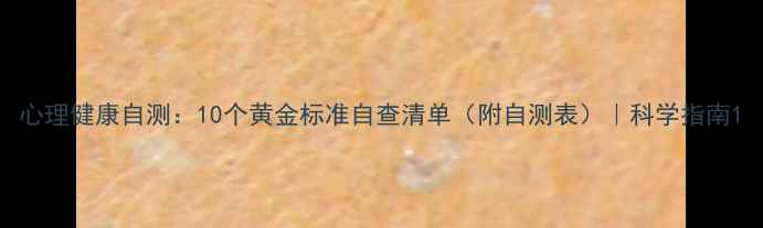 图片 心理健康自测：10个黄金标准自查清单（附自测表）｜科学指南1
