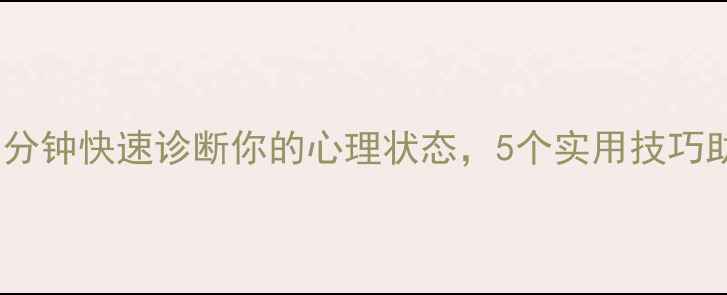 图片 心理健康自测：3分钟快速诊断你的心理状态，5个实用技巧助你轻松应对压力