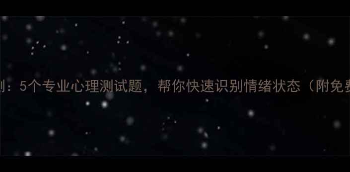 图片 心理健康自测：5个专业心理测试题，帮你快速识别情绪状态（附免费测试链接）