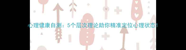 图片 心理健康自测：5个层次理论助你精准定位心理状态1