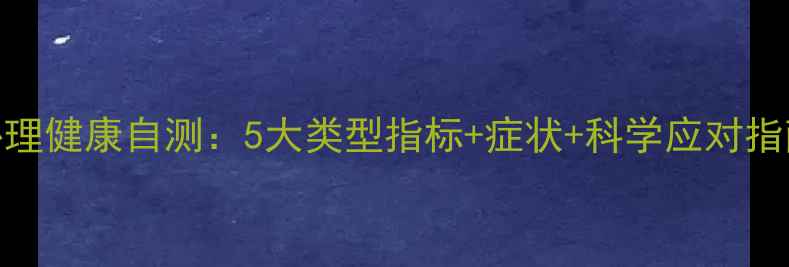 图片 心理健康自测：5大类型指标+症状+科学应对指南
