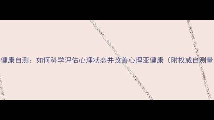 图片 心理健康自测：如何科学评估心理状态并改善心理亚健康（附权威自测量表）