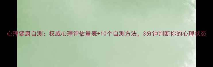图片 心理健康自测：权威心理评估量表+10个自测方法，3分钟判断你的心理状态