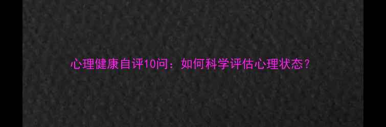 图片 心理健康自评10问：如何科学评估心理状态？