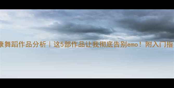 图片 心理健康舞蹈作品分析｜这5部作品让我彻底告别emo！附入门指南💃🎵1