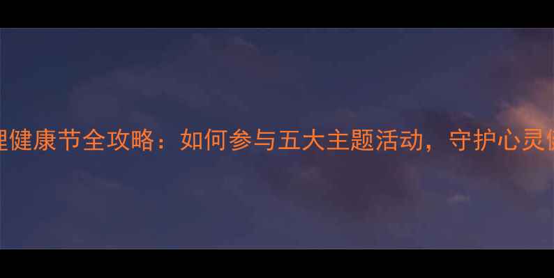 图片 心理健康节全攻略：如何参与五大主题活动，守护心灵健康