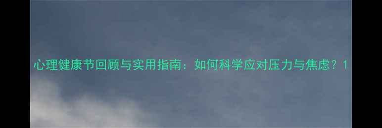 图片 心理健康节回顾与实用指南：如何科学应对压力与焦虑？1