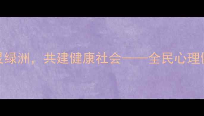 图片 心理健康节致辞：守护心灵绿洲，共建健康社会——全民心理健康的科学指南与行动倡议