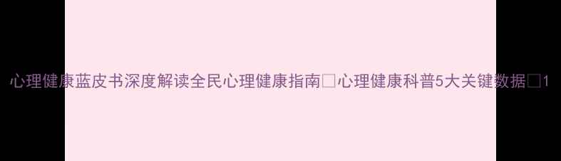 图片 心理健康蓝皮书深度解读全民心理健康指南💡心理健康科普5大关键数据🌟1