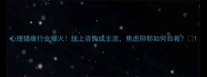 图片 心理健康行业爆火！线上咨询成主流，焦虑抑郁如何自救？💡1