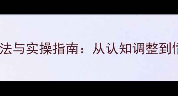 图片 心理健康行为管理科学方法与实操指南：从认知调整到情绪调节的全程解决方案1