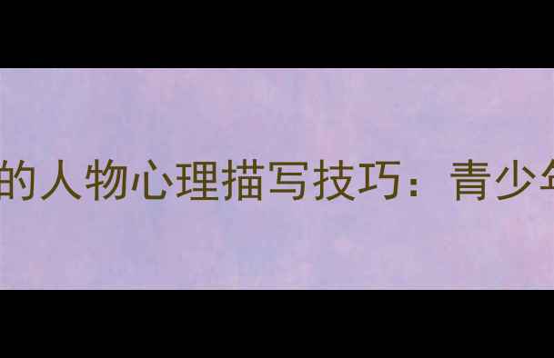 图片 心理健康视角下的人物心理描写技巧：青少年作文写作指南1