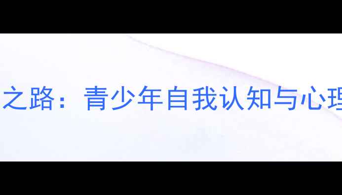 图片 心理健康视角下的成长之路：青少年自我认知与心理韧性培养的实践研究1
