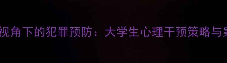 图片 心理健康视角下的犯罪预防：大学生心理干预策略与案例分析1